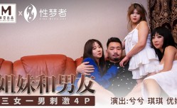 MSM004 姐妹和男友 三女一男刺激4p 兮兮 优娜 琪琪