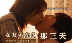 【水果派】和女友的漂亮姐姐独处，突然的接吻，下流的舔舐.