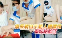 学长亲自示范人体课程 把懵懂无知的学妹给干了