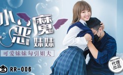 RR006 小恶魔妹妹 可爱妹妹勾引姐夫