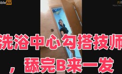洗浴中心勾搭技师，舔完B来一发