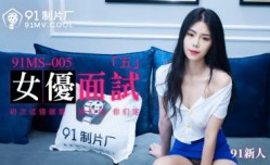 国产AV 91制片厂 91MS005 女优面试5 91新人的啊!