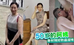 50岁的阿姨身材贼好熟逼滋味