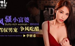 ID5235_风骚小富婆驾驭男宠争风吃醋