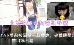 调教萝莉隔壁老王猥亵萝莉塞跳蛋出门口爆吞精萝莉