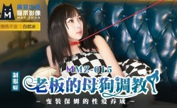 MMZ015_老闆的母狗調教_變裝保姆的性愛養成官网白若冰.