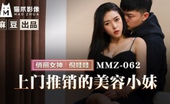 MMZ062 上门推销的美容小妹 倪哇哇