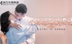 国产麻豆AV MAN MAN0003 不能碰触的爱情 钟宛冰 言嘉佑