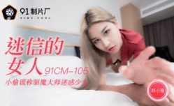 国产AV 91制片厂 91CM105 迷信的女人 韩小雅的啊!