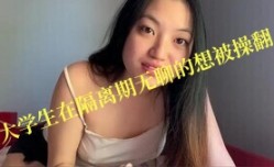 亚洲大学生在隔离期间无聊的想被操翻