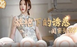 麻豆传媒-旗袍下的诱惑-闺蜜到访开启性爱新篇章