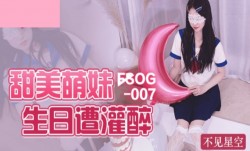 FSOG007 甜美萌妹生日遭灌醉 不见星空