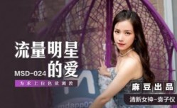MSD024 流量明星的爱 为求上位色欲调教 袁子仪
