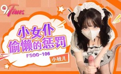 FSOG106 小女仆偷懒的惩罚 小敏儿
