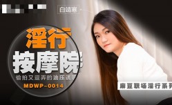 MDWP0014 淫行按摩院 偷拍又逗弄的油压诱惑