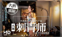 最新国产麻豆原创AV剧情新作_女刺青师的诱惑_多姿势抽插爆操狂野纹身刺青师_主动骑乘啪啪