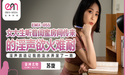 EMX055 女大生听着闺蜜房间传来的淫声欲火难耐 苏璇