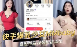 快手爆乳少女MMbaby自慰性爱视频粉丝流出