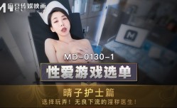MD0130-1 性爱游戏选单 晴子护士篇 选择玩弄 无良下流的淫秽医生 夏晴子