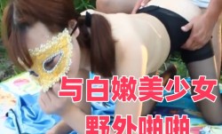 与白嫩美少女野外啪啪