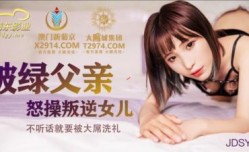 国产AV 精东影业 JDSY009 被绿父亲怒操叛逆女儿