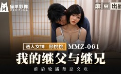 MMZ061 我的继父与继兄 前后轮插禁忌交欢 顾桃桃